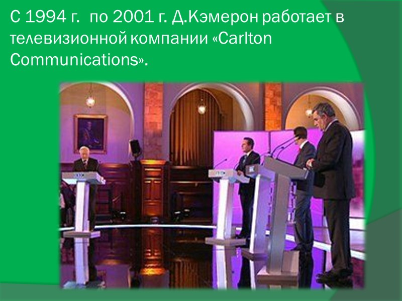 С 1994 г.  по 2001 г. Д.Кэмерон работает в телевизионной компании «Carlton Communications».